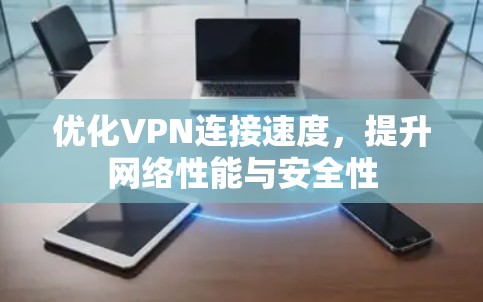 优化VPN连接速度,提升网络性能与安全性 优化VPN连接速度,提升网络性能与安全性