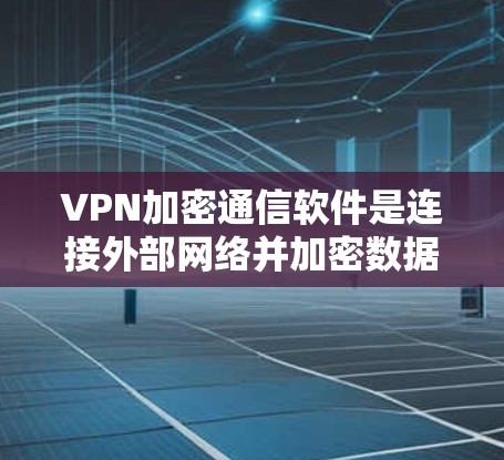 VPN加密通信软件是连接外部网络并加密数据传输的重要工具,它们通过使用可靠和强大的加密算法,确保数据在传输过程中不会被截获和读取。以下是对这种软件的详细分析