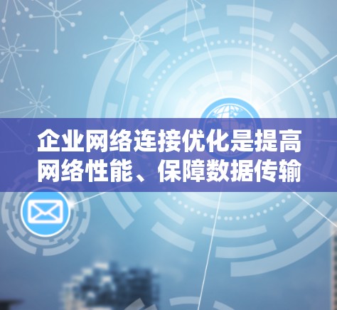 企业网络连接优化是提高网络性能、保障数据传输和安全性的重要环节。以下是一些常见的网络连接优化方法和步骤,帮助您更好地优化您的网络连接 企业网络连接优化是提高网络性能、保障数据传输和安全性的重要环节。以下是一些常见的网络连接优化方法和步骤,帮助您更好地优化您的网络连接