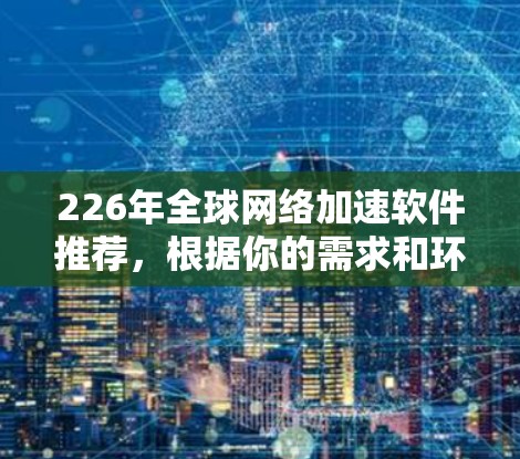 226年全球网络加速软件推荐,根据你的需求和环境选择合适的工具