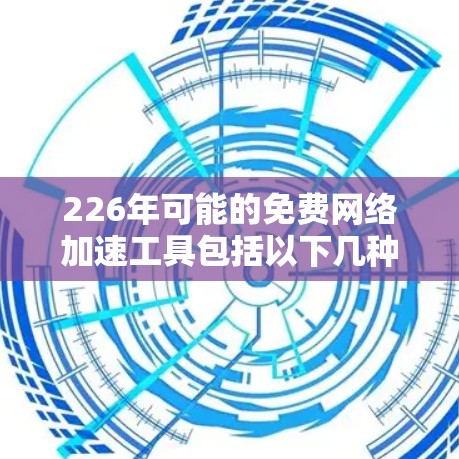 226年可能的免费网络加速工具包括以下几种,用户可以根据需求选择合适的解决方案