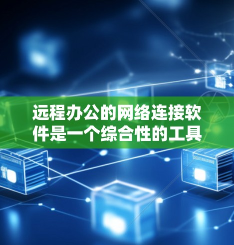 远程办公的网络连接软件是一个综合性的工具,包含了多种功能模块,旨在为用户提供安全、高效的工作环境。以下是远程办公软件的主要组成部分