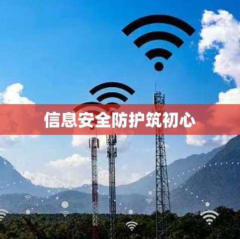 信息安全防护筑初心 信息安全防护筑初心