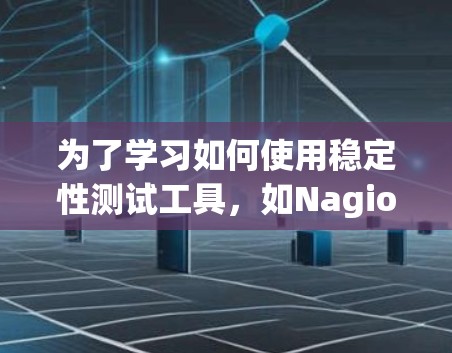 为了学习如何使用稳定性测试工具,如Nagios和Prometheus,可以按照以下步骤进行