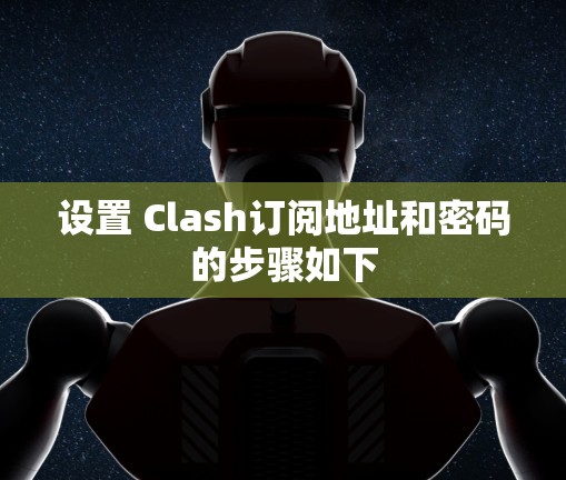 设置 Clash订阅地址和密码的步骤如下 设置 Clash订阅地址和密码的步骤如下
