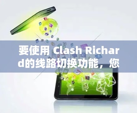 要使用 Clash Richard的线路切换功能,您可以按照以下步骤操作