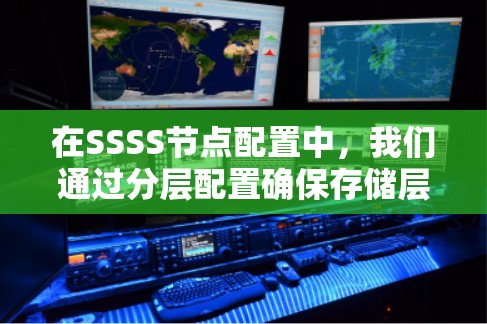 在SSSS节点配置中,我们通过分层配置确保存储层、网络层和物理层的独立性和完整性。以下是对SSSS节点配置的详细步骤和建议