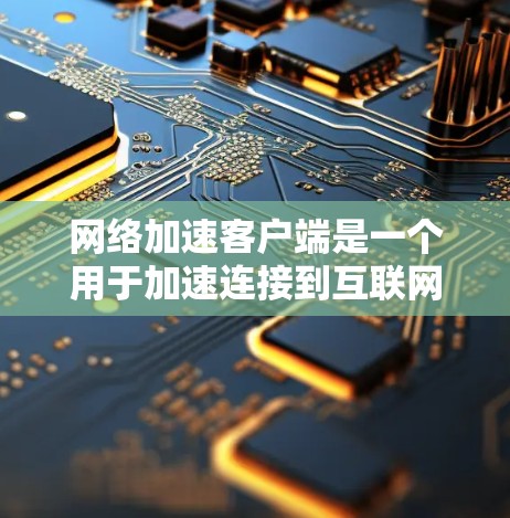 网络加速客户端是一个用于加速连接到互联网服务器的工具,旨在提升文件下载速度和网络连接稳定性。以下是对网络加速客户端的详细分析 网络加速客户端是一个用于加速连接到互联网服务器的工具,旨在提升文件下载速度和网络连接稳定性。以下是对网络加速客户端的详细分析