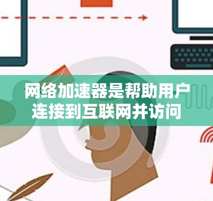 网络加速器是帮助用户连接到互联网并访问更多网站、减少延迟和减少网络设备的工具。以下是详细的使用指南,帮助您顺利使用网络加速器