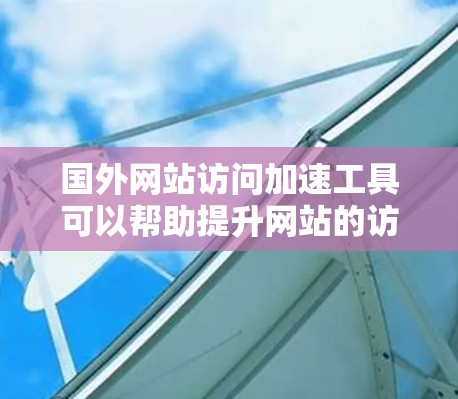 国外网站访问加速工具可以帮助提升网站的访问速度和用户体验,减少等待时间并降低跳出率。以下是几种常用的加速工具