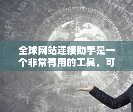 全球网站连接助手是一个非常有用的工具,可以帮助用户快速在多个国家和地区找到所需网站。如果你需要一个全球网站连接助手,可以考虑以下几种解决方案 全球网站连接助手是一个非常有用的工具,可以帮助用户快速在多个国家和地区找到所需网站。如果你需要一个全球网站连接助手,可以考虑以下几种解决方案