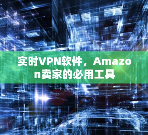 实时VPN软件，Amazon卖家的必用工具