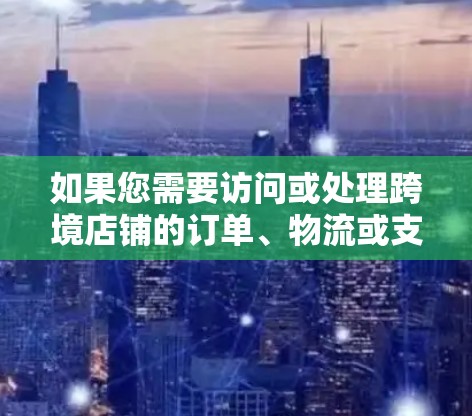 如果您需要访问或处理跨境店铺的订单、物流或支付请求,请按照以下步骤操作