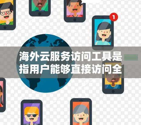 海外云服务访问工具是指用户能够直接访问全球范围内的云服务和云存储的工具。这些工具在海外提供,满足用户在不同国家使用云资源的需求。以下是一些常见的海外云服务访问工具及其特点 海外云服务访问工具是指用户能够直接访问全球范围内的云服务和云存储的工具。这些工具在海外提供,满足用户在不同国家使用云资源的需求。以下是一些常见的海外云服务访问工具及其特点