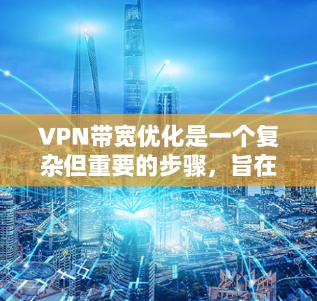VPN带宽优化是一个复杂但重要的步骤，旨在提升数据传输速度，减少延迟和网络延迟。以下是对 VPN 带宽优化方法的详细指南