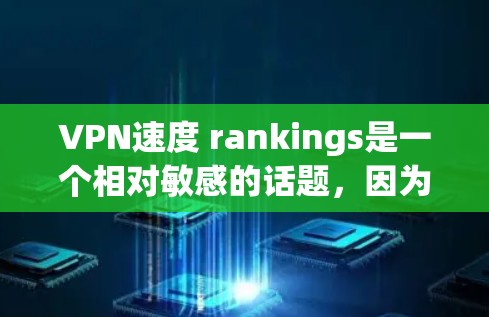 VPN速度 rankings是一个相对敏感的话题,因为网速通常会受到多种因素影响,包括服务器负载、网络稳定性等。不过,我可以为你提供一些推荐的VPN服务,这些平台通常以其速度和稳定性著称