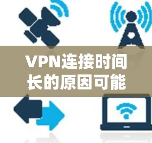 VPN连接时间长的原因可能涉及多种因素，包括网络不稳定、VPN协议性能、服务器延迟以及加密安全性。为了有效解决这个问题，可以从以下几个方面入手