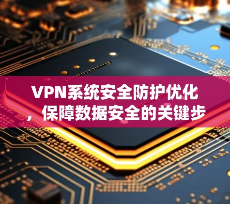 VPN系统安全防护优化，保障数据安全的关键步骤
