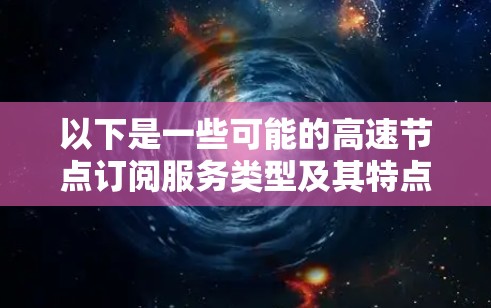 以下是一些可能的高速节点订阅服务类型及其特点 以下是一些可能的高速节点订阅服务类型及其特点