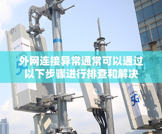 外网连接异常通常可以通过以下步骤进行排查和解决