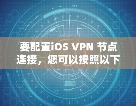 要配置iOS VPN 节点连接，您可以按照以下步骤操作