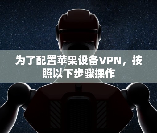 为了配置苹果设备VPN,按照以下步骤操作 为了配置苹果设备VPN,按照以下步骤操作