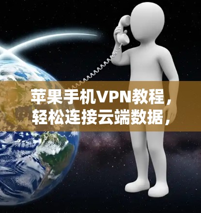 苹果手机VPN教程，轻松连接云端数据，保护隐私与安全