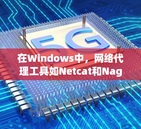 在Windows中，网络代理工具如Netcat和Nagios提供了远程访问和监控服务器和数据库的能力。以下是对这两个工具的详细指南