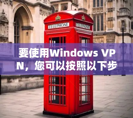 要使用Windows VPN，您可以按照以下步骤进行操作