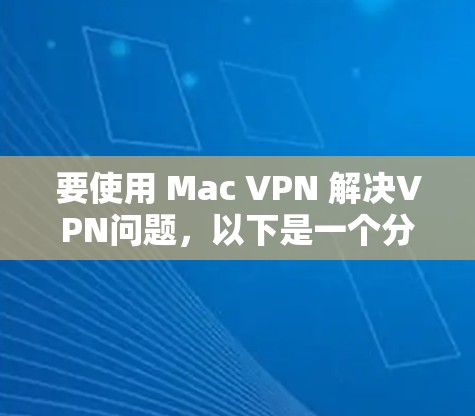 要使用 Mac VPN 解决VPN问题，以下是一个分步指南