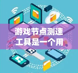 游戏节点测速工具是一个用于评估节点.js代码执行速度和性能的工具。以下是对该工具的详细分析 游戏节点测速工具是一个用于评估节点.js代码执行速度和性能的工具。以下是对该工具的详细分析