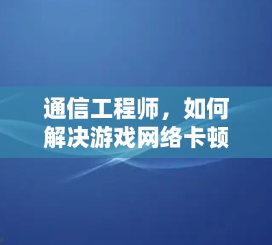 通信工程师，如何解决游戏网络卡顿