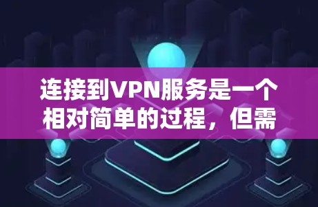 连接到VPN服务是一个相对简单的过程,但需要遵循以下步骤 连接到VPN服务是一个相对简单的过程,但需要遵循以下步骤
