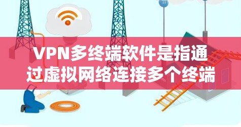 VPN多终端软件是指通过虚拟网络连接多个终端设备的工具,用于实现在线访问和多设备连接。以下是其详细解析