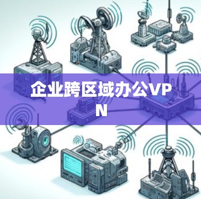 企业跨区域办公VPN