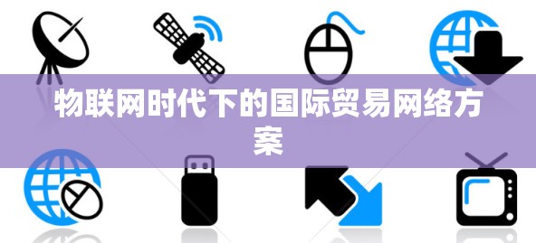 物联网时代下的国际贸易网络方案