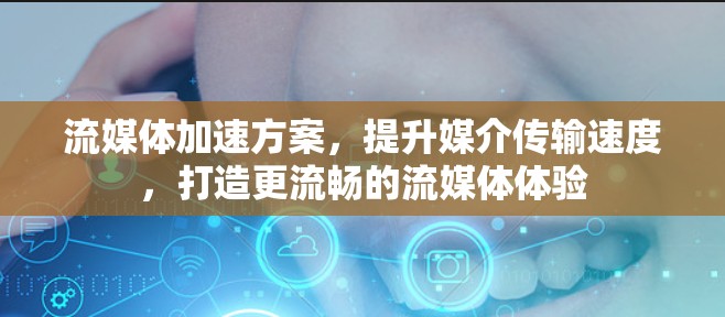 流媒体加速方案，提升媒介传输速度，打造更流畅的流媒体体验