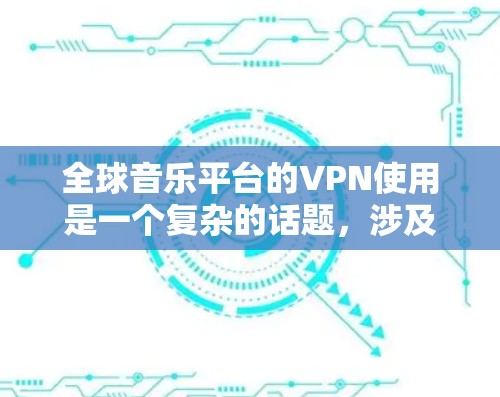 全球音乐平台的VPN使用是一个复杂的话题,涉及到隐私保护、数据安全以及平台本身的隐私政策。以下是一些关于全球音乐平台使用VPN的常见问题和考虑因素