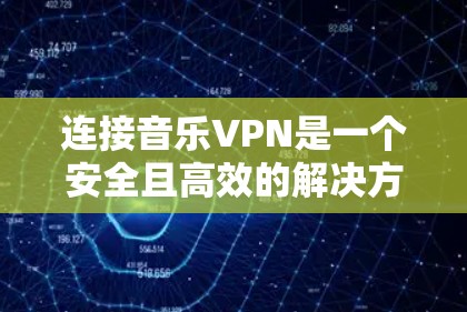 连接音乐VPN是一个安全且高效的解决方案,以下是分步指南,帮助您轻松连接到音乐网站