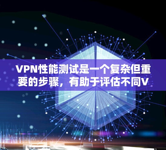 VPN性能测试是一个复杂但重要的步骤,有助于评估不同VPN平台的稳定性、速度和安全性。以下是一个分步骤的指南,帮助你进行VPN性能测试