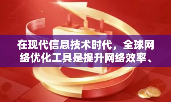 在现代信息技术时代,全球网络优化工具是提升网络效率、降低成本并增强网络性能的关键工具。以下是对网络优化工具的详细说明