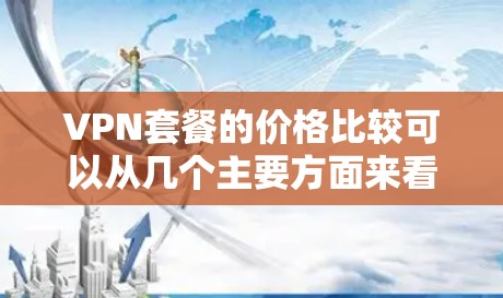 VPN套餐的价格比较可以从几个主要方面来看,每月价值、付费选项以及免费试用时间。以下是一些常见的VPN套餐类型及其特点