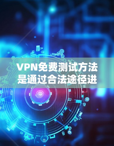 VPN免费测试方法是通过合法途径进行的,确保安全性和可信度。以下是一些常见的VPN免费测试方法和步骤