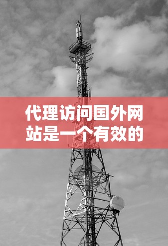 代理访问国外网站是一个有效的网络访问方式,但需要谨慎考虑以下因素