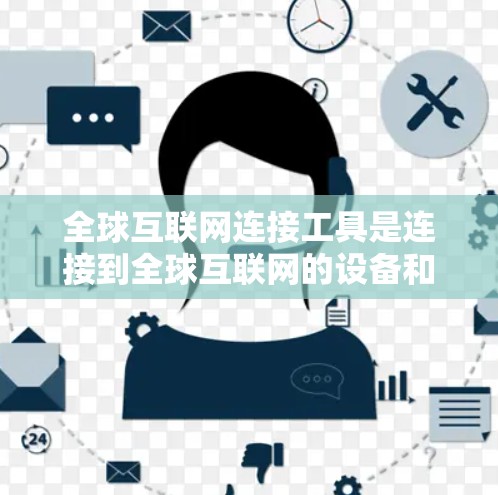 全球互联网连接工具是连接到全球互联网的设备和软件,覆盖了手机应用、网络设备、VPN、搜索引擎、在线服务平台、开源语言和工具以及权限管理等多方面。以下是对这些工具的详细总结