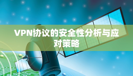 VPN协议的安全性分析与应对策略 VPN协议的安全性分析与应对策略