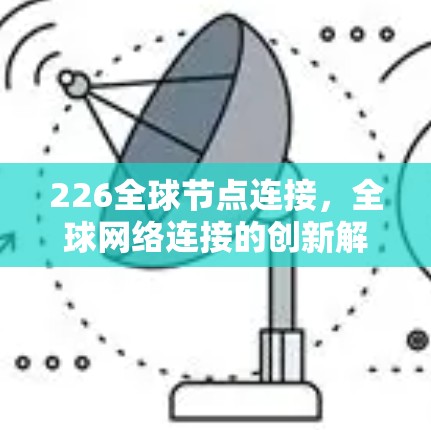 226全球节点连接，全球网络连接的创新解决方案