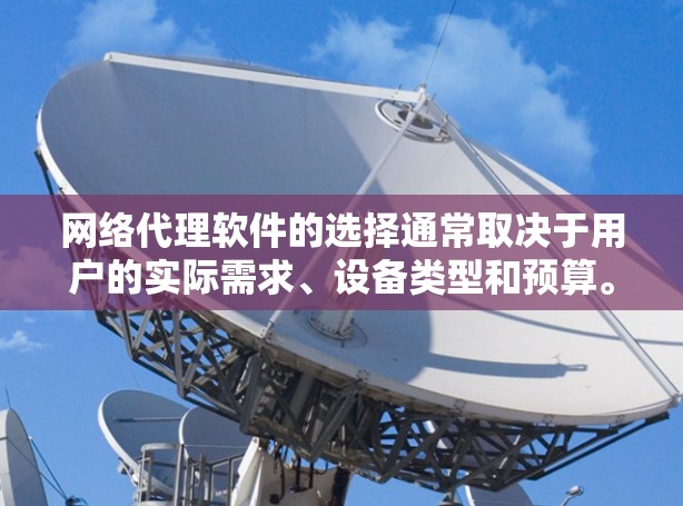 网络代理软件的选择通常取决于用户的实际需求、设备类型和预算。以下是根据不同需求推荐的网络代理软件 网络代理软件的选择通常取决于用户的实际需求、设备类型和预算。以下是根据不同需求推荐的网络代理软件