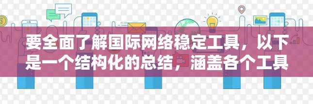 要全面了解国际网络稳定工具,以下是一个结构化的总结,涵盖各个工具的特点、优缺点及其适用场景 要全面了解国际网络稳定工具,以下是一个结构化的总结,涵盖各个工具的特点、优缺点及其适用场景