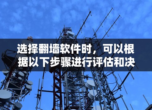 选择<strong>翻墙软件</strong>时，可以根据以下步骤进行评估和决策
